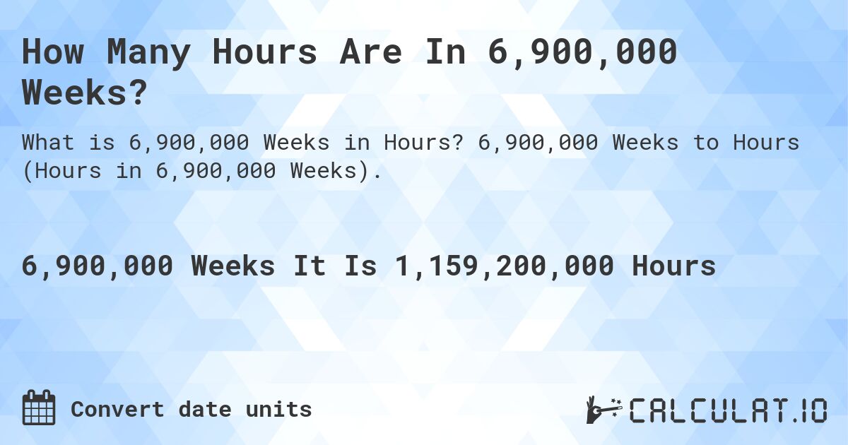 How Many Hours Are In 6,900,000 Weeks?. 6,900,000 Weeks to Hours (Hours in 6,900,000 Weeks).