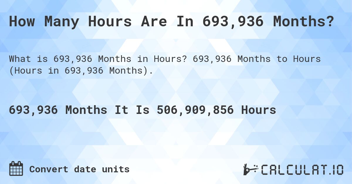 How Many Hours Are In 693,936 Months?. 693,936 Months to Hours (Hours in 693,936 Months).