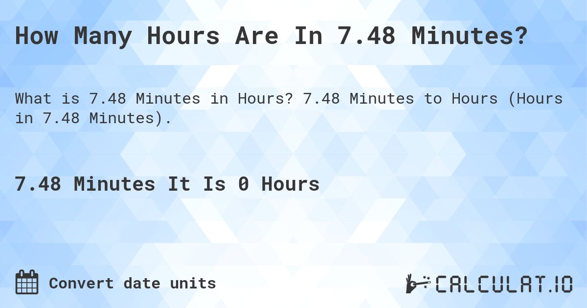 How Many Hours Are In 7.48 Minutes?. 7.48 Minutes to Hours (Hours in 7.48 Minutes).