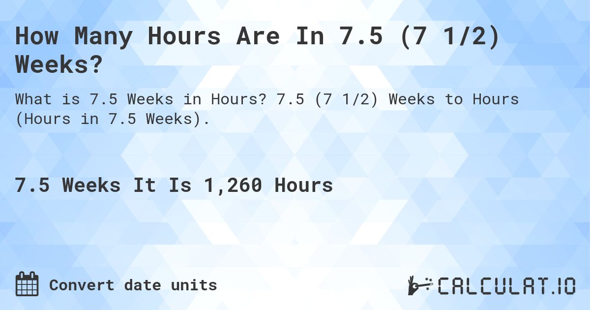 How Many Hours Are In 7.5 (7 1/2) Weeks?. 7.5 (7 1/2) Weeks to Hours (Hours in 7.5 Weeks).