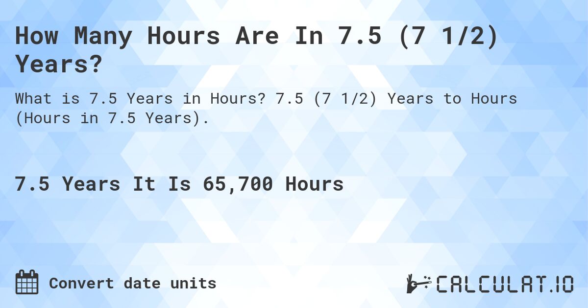 How Many Hours Are In 7.5 (7 1/2) Years?. 7.5 (7 1/2) Years to Hours (Hours in 7.5 Years).