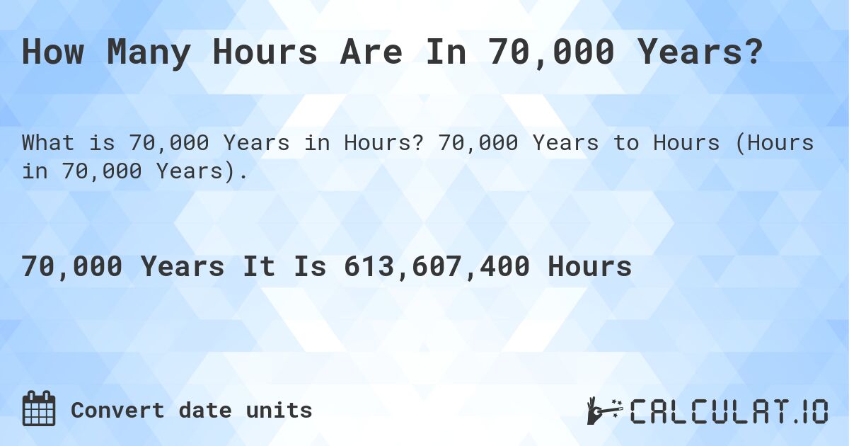 How Many Hours Are In 70,000 Years?. 70,000 Years to Hours (Hours in 70,000 Years).