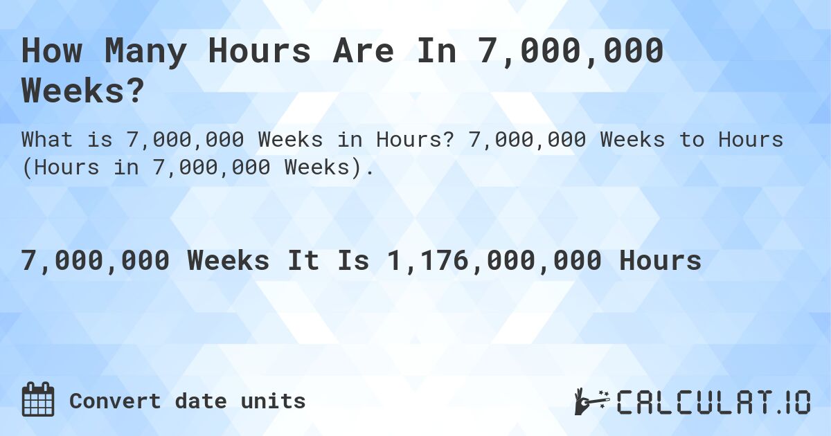 How Many Hours Are In 7,000,000 Weeks?. 7,000,000 Weeks to Hours (Hours in 7,000,000 Weeks).