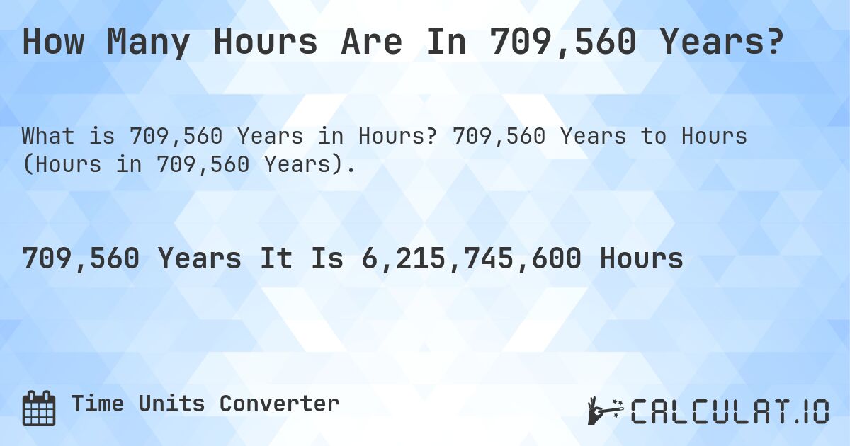 How Many Hours Are In 709,560 Years?. 709,560 Years to Hours (Hours in 709,560 Years).