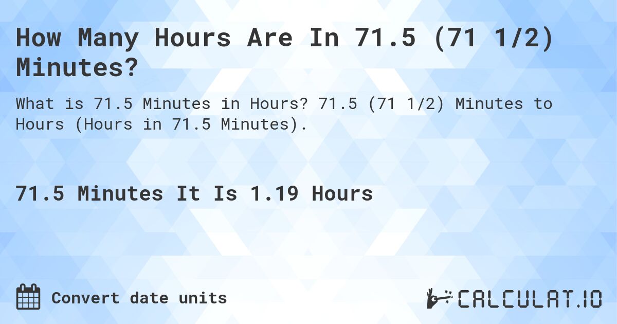 How Many Hours Are In 71.5 (71 1/2) Minutes?. 71.5 (71 1/2) Minutes to Hours (Hours in 71.5 Minutes).