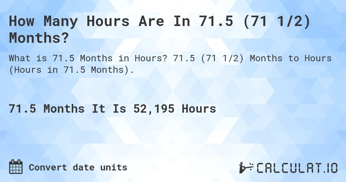 How Many Hours Are In 71.5 (71 1/2) Months?. 71.5 (71 1/2) Months to Hours (Hours in 71.5 Months).