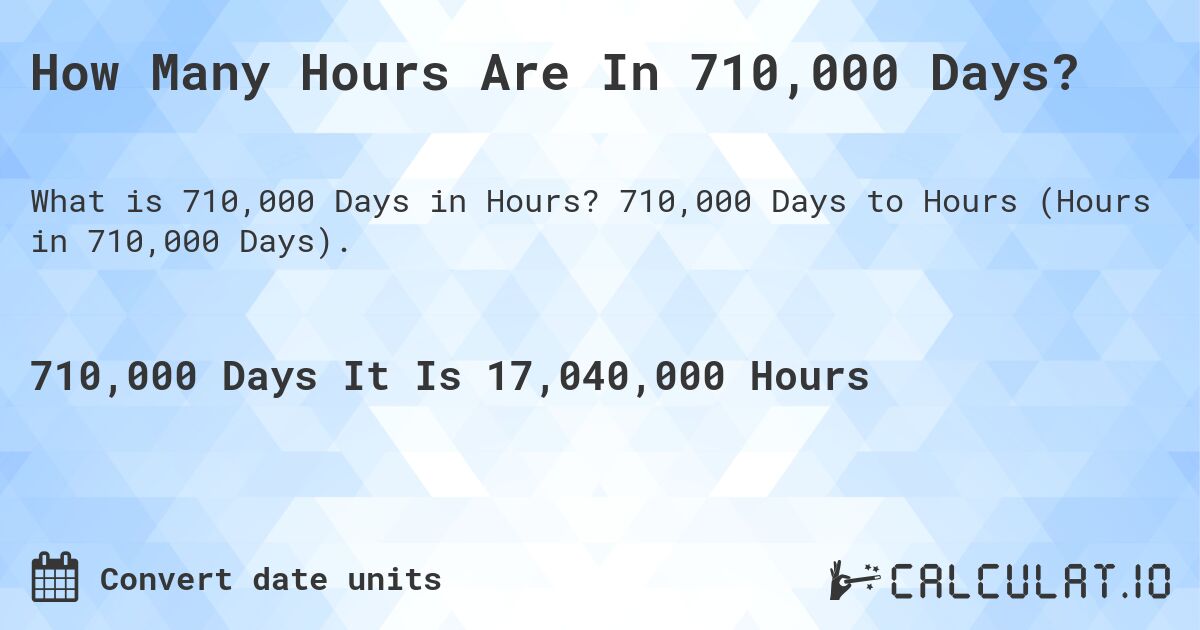 How Many Hours Are In 710,000 Days?. 710,000 Days to Hours (Hours in 710,000 Days).