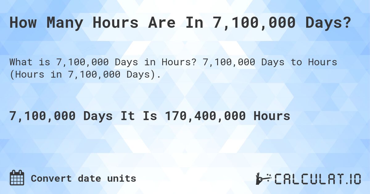 How Many Hours Are In 7,100,000 Days?. 7,100,000 Days to Hours (Hours in 7,100,000 Days).