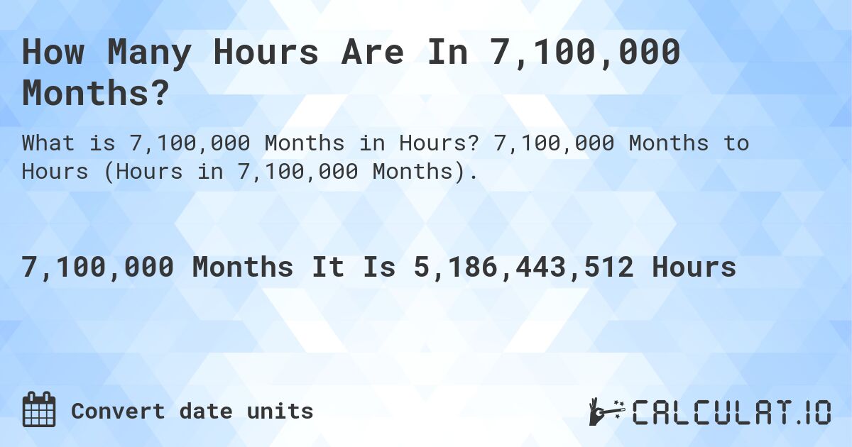 How Many Hours Are In 7,100,000 Months?. 7,100,000 Months to Hours (Hours in 7,100,000 Months).