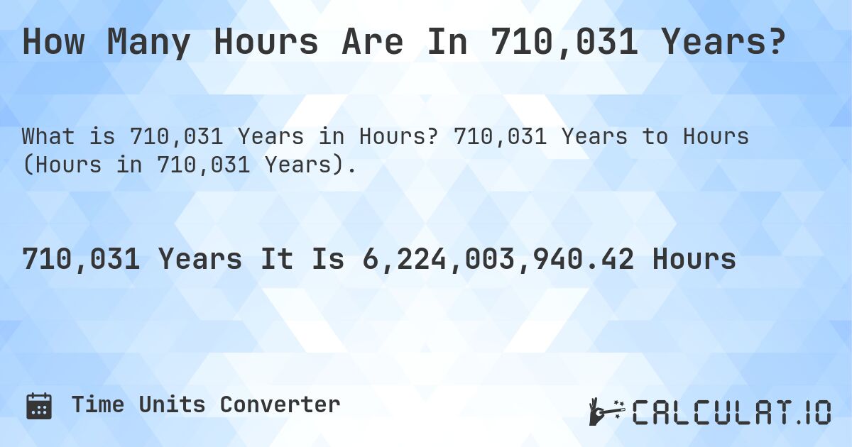 How Many Hours Are In 710,031 Years?. 710,031 Years to Hours (Hours in 710,031 Years).