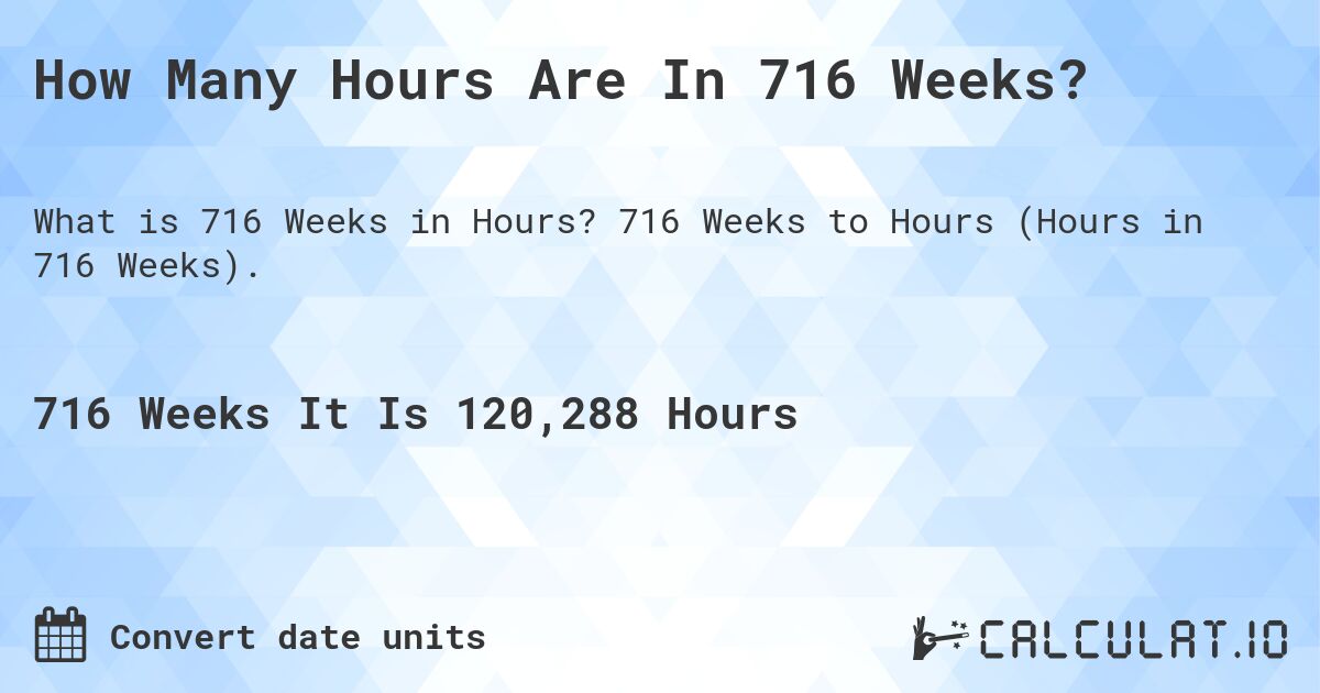How Many Hours Are In 716 Weeks?. 716 Weeks to Hours (Hours in 716 Weeks).