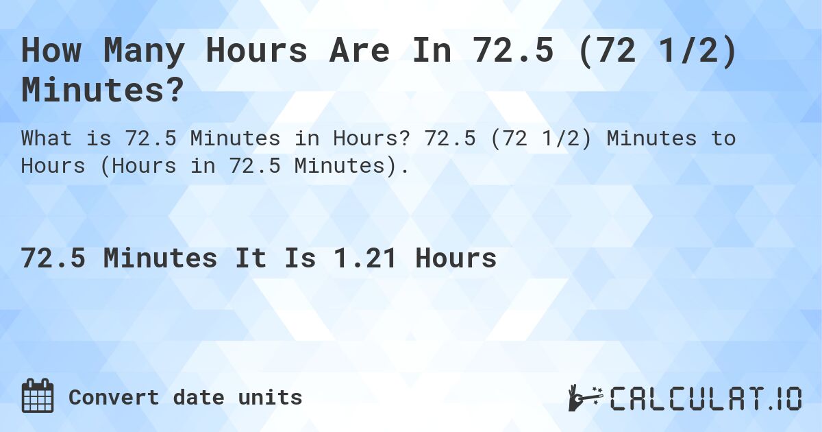 How Many Hours Are In 72.5 (72 1/2) Minutes?. 72.5 (72 1/2) Minutes to Hours (Hours in 72.5 Minutes).