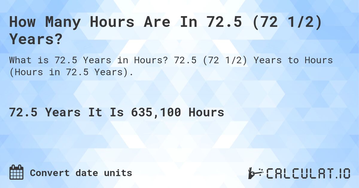 How Many Hours Are In 72.5 (72 1/2) Years?. 72.5 (72 1/2) Years to Hours (Hours in 72.5 Years).