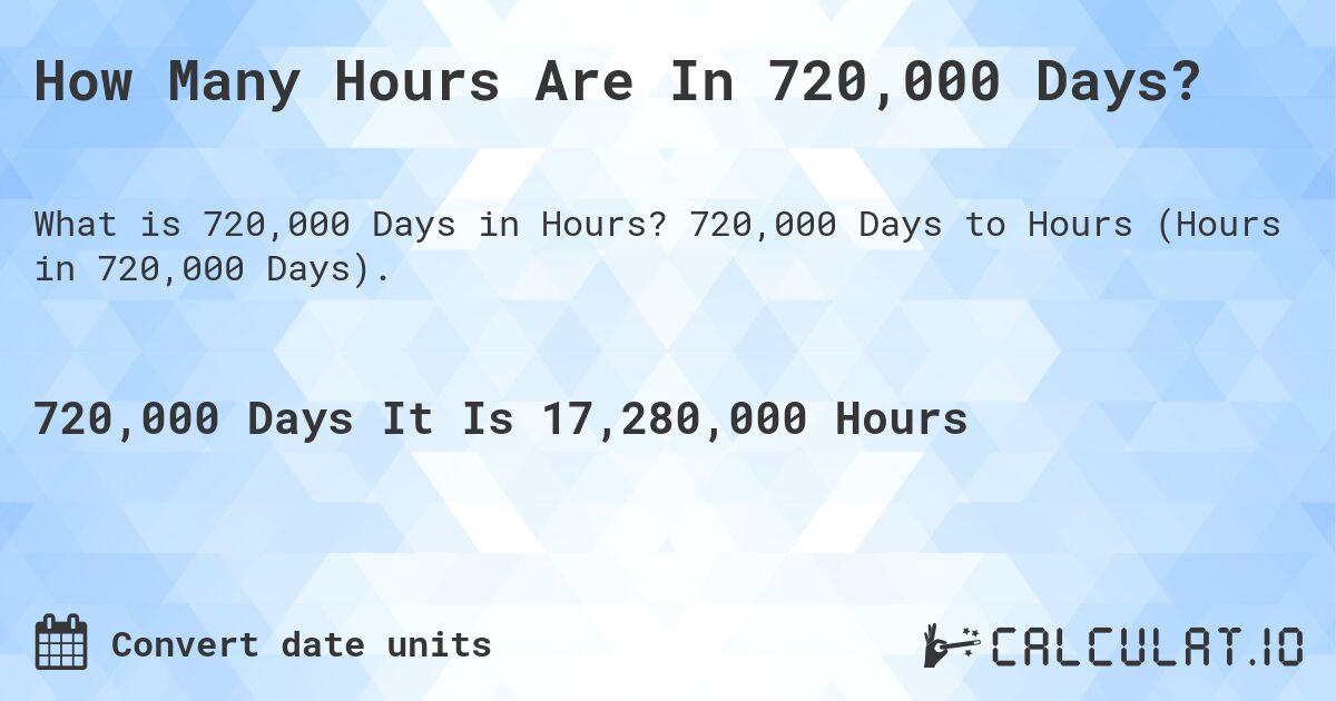How Many Hours Are In 720,000 Days?. 720,000 Days to Hours (Hours in 720,000 Days).