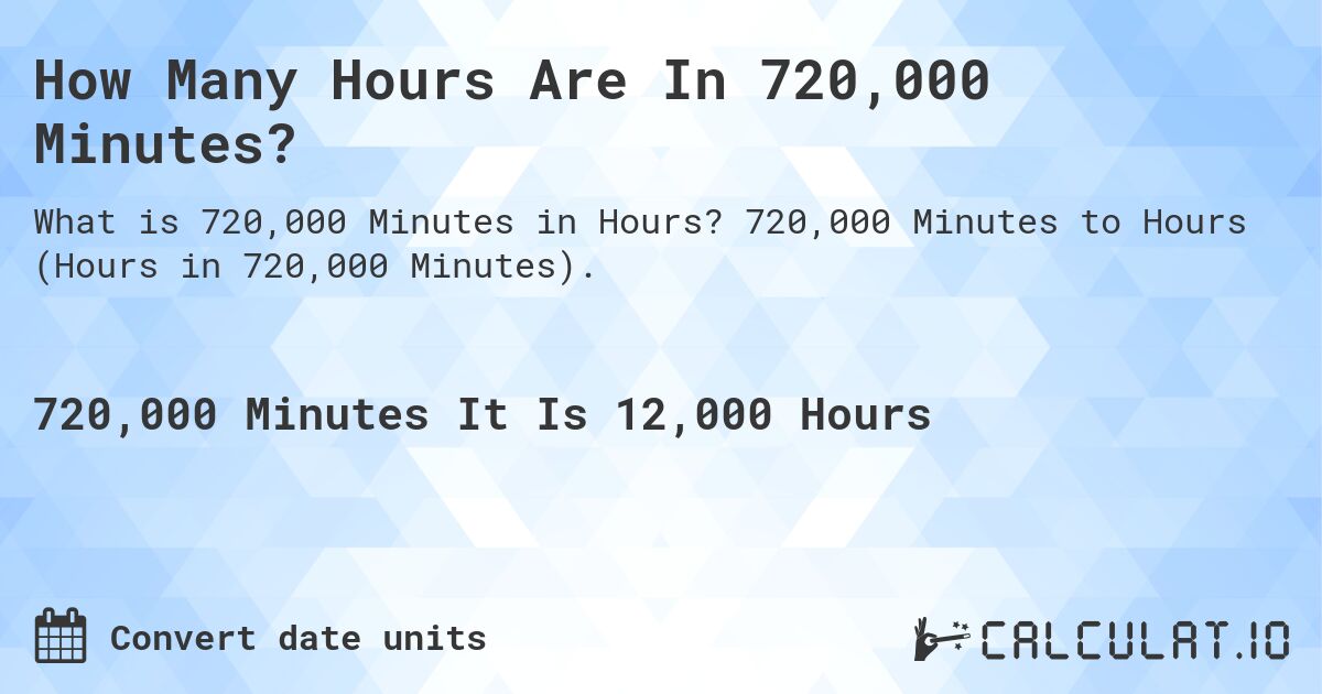 How Many Hours Are In 720,000 Minutes?. 720,000 Minutes to Hours (Hours in 720,000 Minutes).