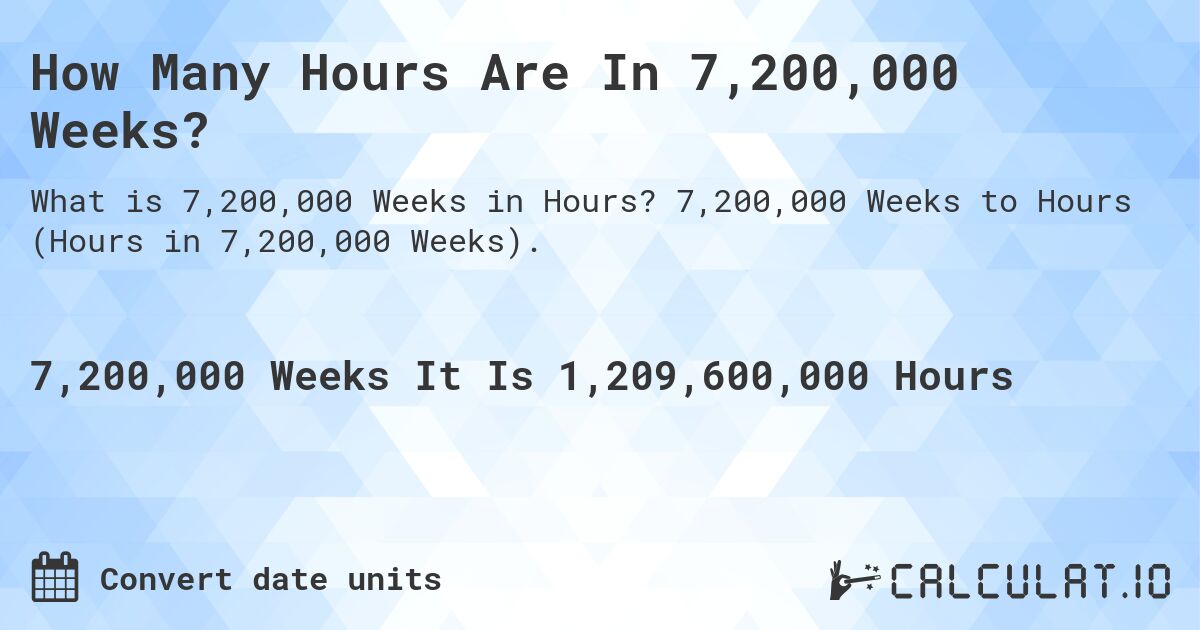 How Many Hours Are In 7,200,000 Weeks?. 7,200,000 Weeks to Hours (Hours in 7,200,000 Weeks).
