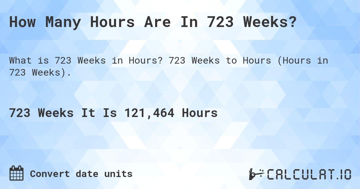 How Many Hours Are In 723 Weeks?. 723 Weeks to Hours (Hours in 723 Weeks).