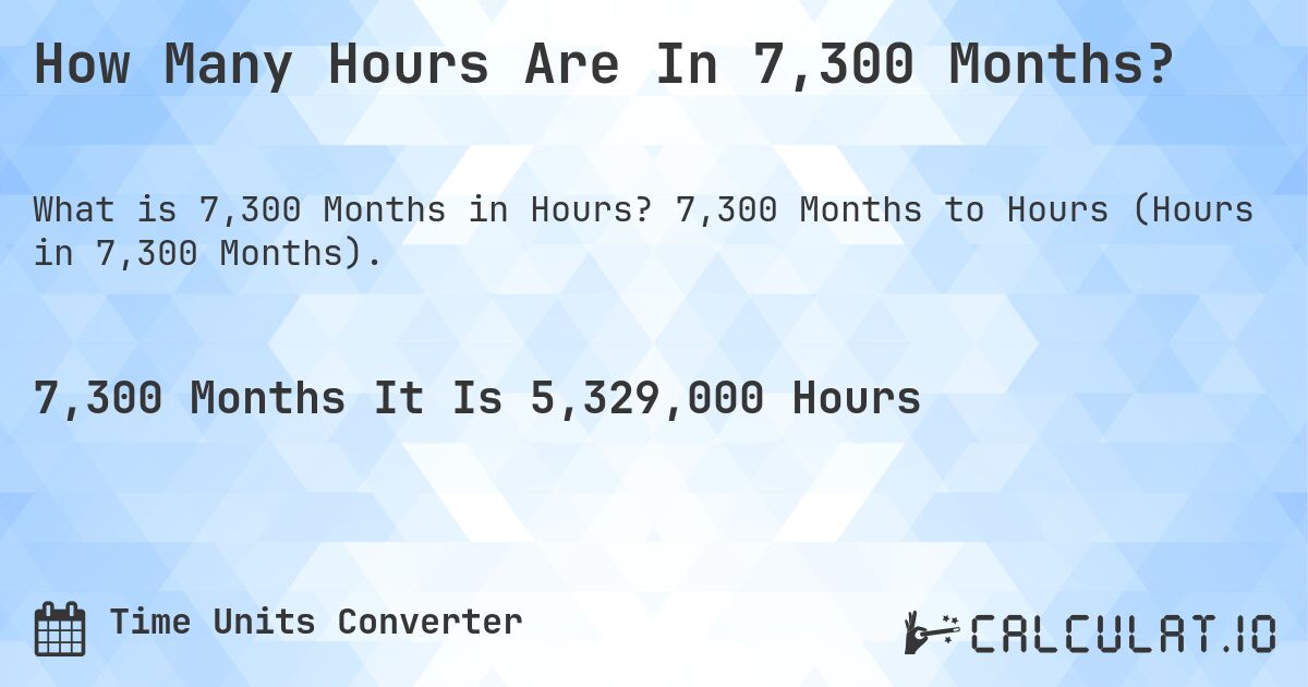 How Many Hours Are In 7,300 Months?. 7,300 Months to Hours (Hours in 7,300 Months).