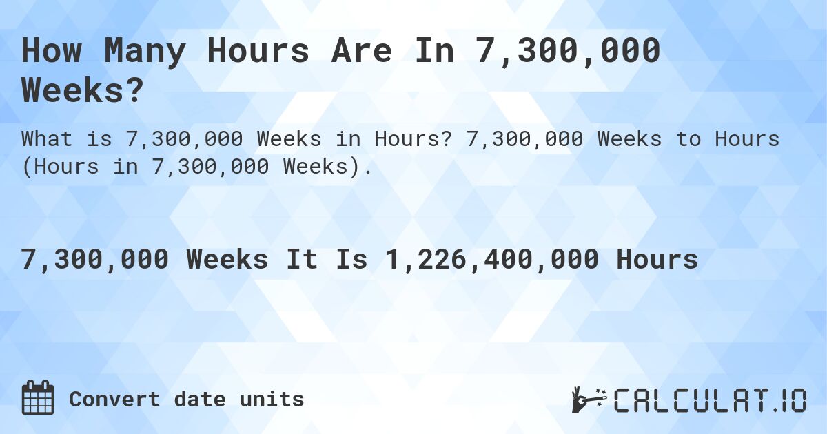 How Many Hours Are In 7,300,000 Weeks?. 7,300,000 Weeks to Hours (Hours in 7,300,000 Weeks).