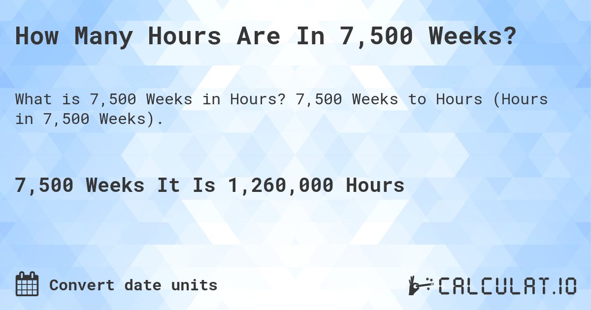 How Many Hours Are In 7,500 Weeks?. 7,500 Weeks to Hours (Hours in 7,500 Weeks).
