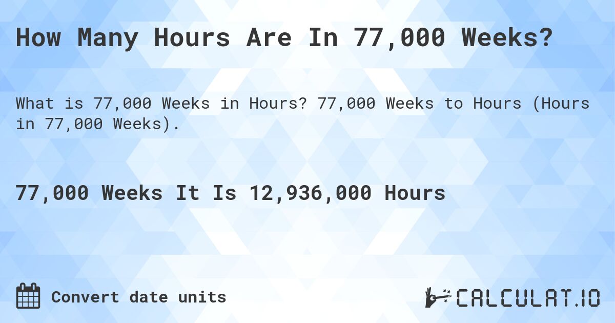 How Many Hours Are In 77,000 Weeks?. 77,000 Weeks to Hours (Hours in 77,000 Weeks).