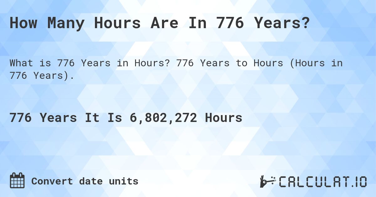 How Many Hours Are In 776 Years?. 776 Years to Hours (Hours in 776 Years).