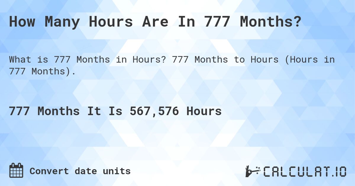 How Many Hours Are In 777 Months?. 777 Months to Hours (Hours in 777 Months).