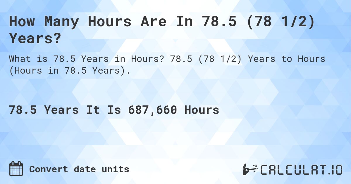 How Many Hours Are In 78.5 (78 1/2) Years?. 78.5 (78 1/2) Years to Hours (Hours in 78.5 Years).