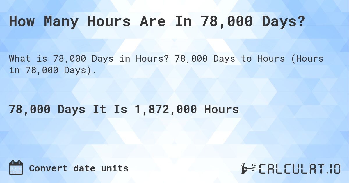 How Many Hours Are In 78,000 Days?. 78,000 Days to Hours (Hours in 78,000 Days).