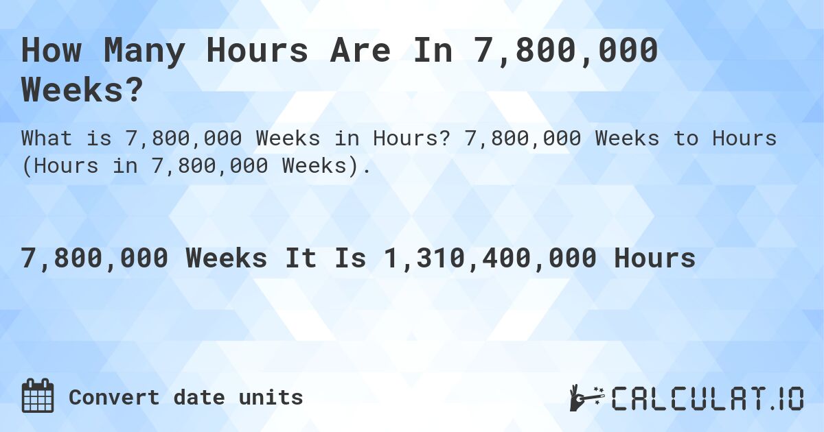 How Many Hours Are In 7,800,000 Weeks?. 7,800,000 Weeks to Hours (Hours in 7,800,000 Weeks).