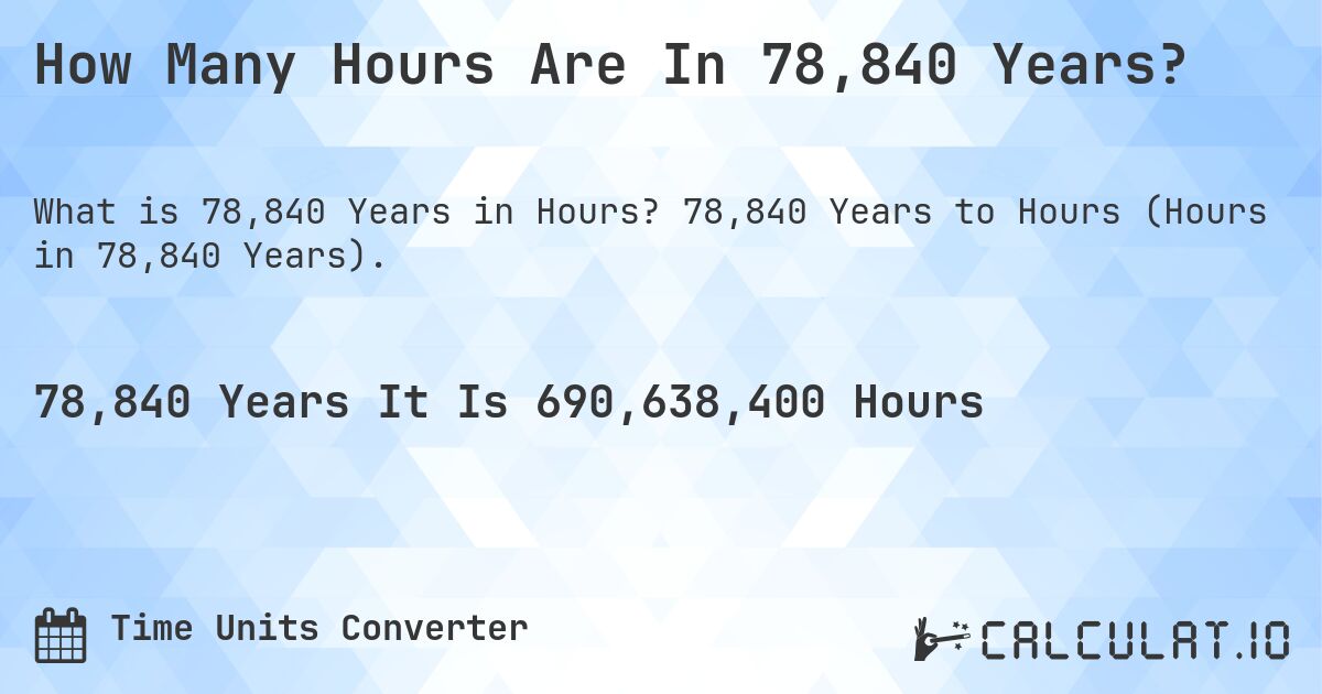 How Many Hours Are In 78,840 Years?. 78,840 Years to Hours (Hours in 78,840 Years).