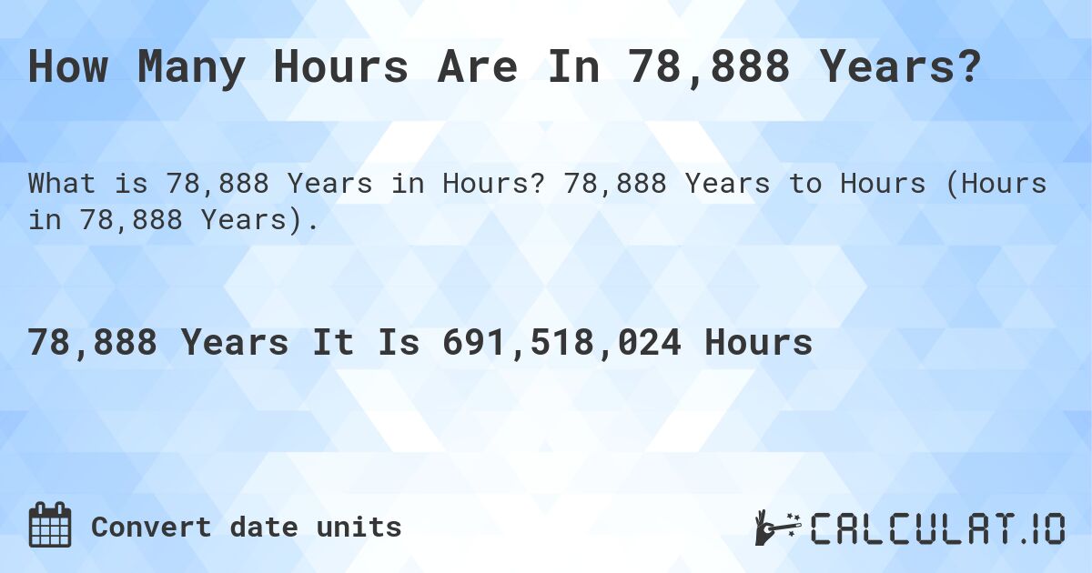 How Many Hours Are In 78,888 Years?. 78,888 Years to Hours (Hours in 78,888 Years).