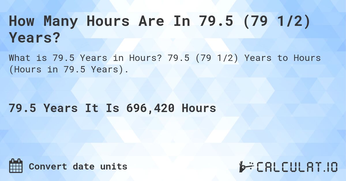 How Many Hours Are In 79.5 (79 1/2) Years?. 79.5 (79 1/2) Years to Hours (Hours in 79.5 Years).