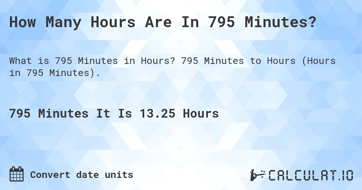 How Many Hours Are In 795 Minutes?. 795 Minutes to Hours (Hours in 795 Minutes).