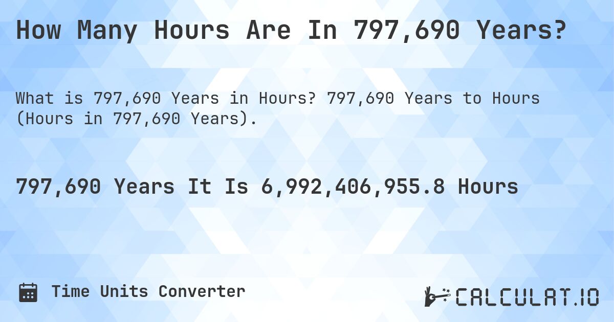 How Many Hours Are In 797,690 Years?. 797,690 Years to Hours (Hours in 797,690 Years).