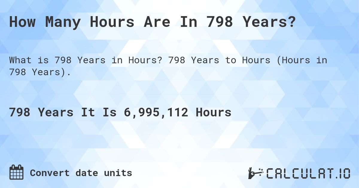 How Many Hours Are In 798 Years?. 798 Years to Hours (Hours in 798 Years).