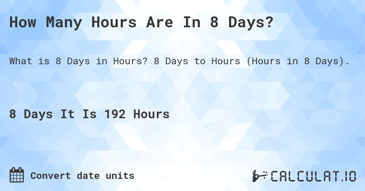 How Many Hours Are In 8 Days?. 8 Days to Hours (Hours in 8 Days).