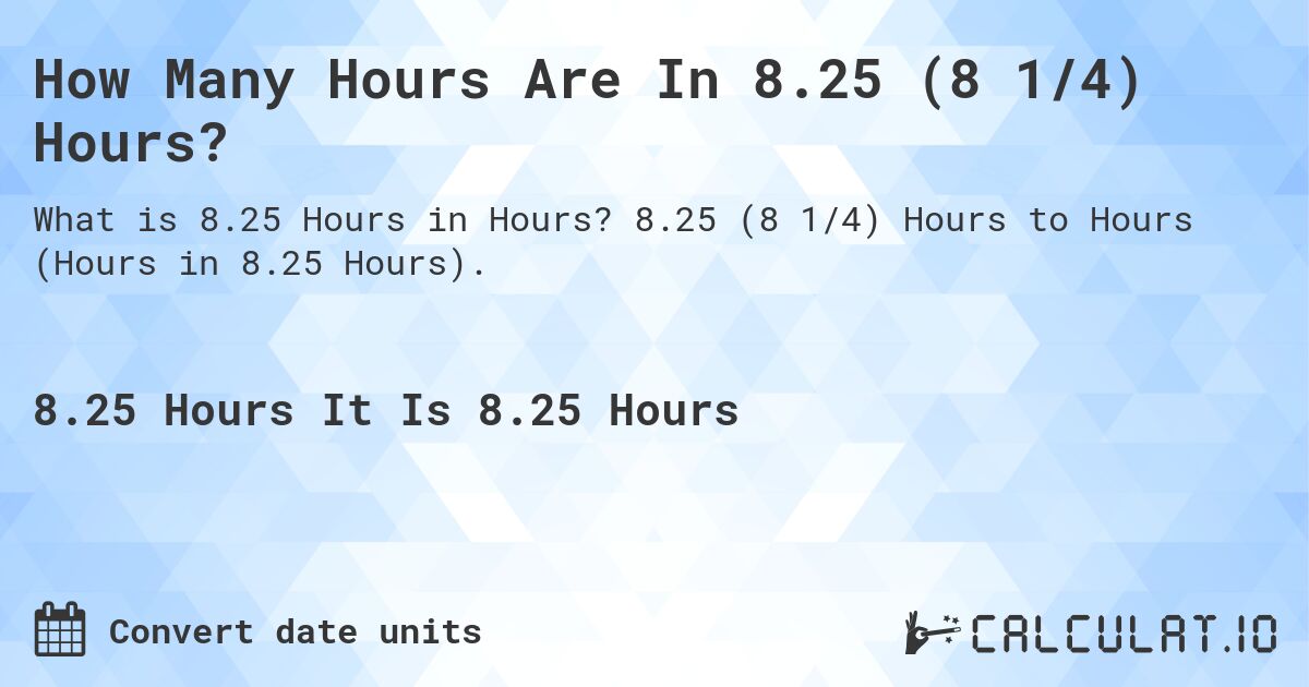 How Many Hours Are In 8.25 (8 1/4) Hours?. 8.25 (8 1/4) Hours to Hours (Hours in 8.25 Hours).
