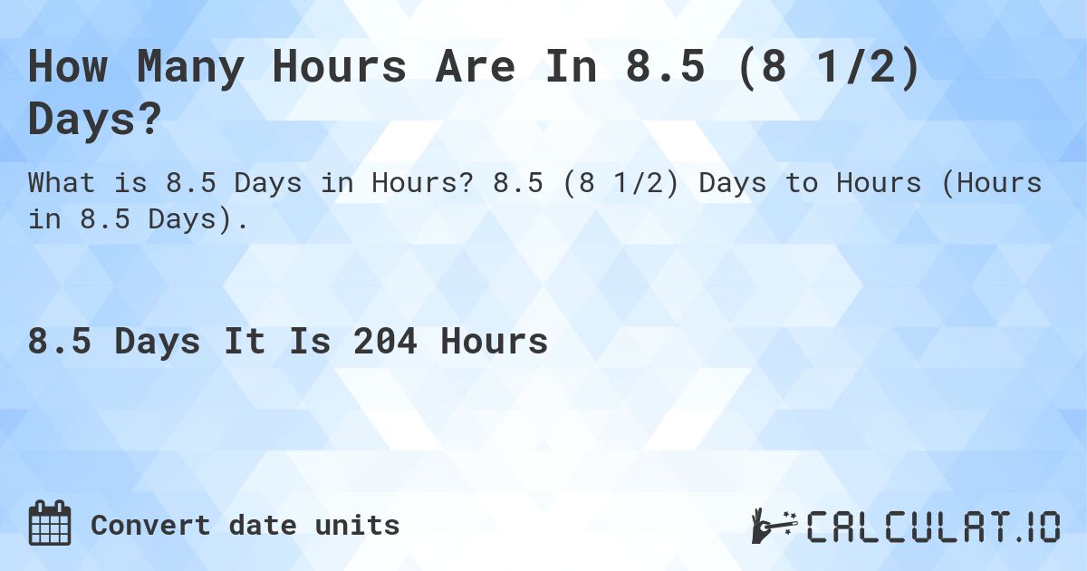 How Many Hours Are In 8.5 (8 1/2) Days?. 8.5 (8 1/2) Days to Hours (Hours in 8.5 Days).