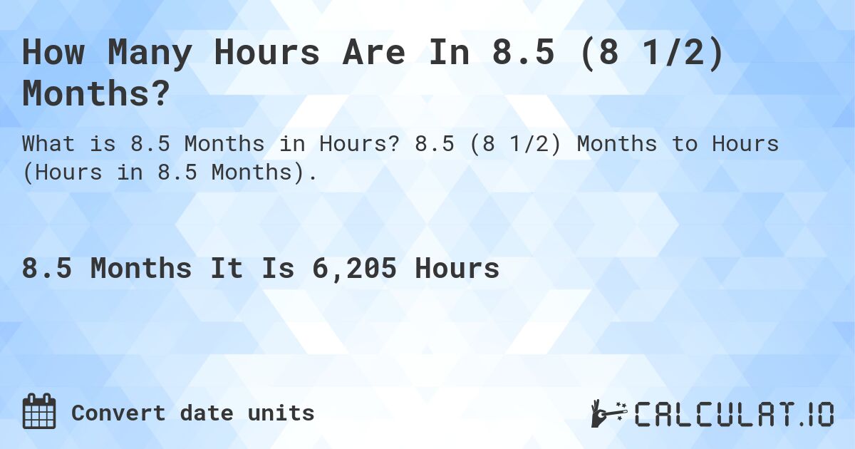 How Many Hours Are In 8.5 (8 1/2) Months?. 8.5 (8 1/2) Months to Hours (Hours in 8.5 Months).