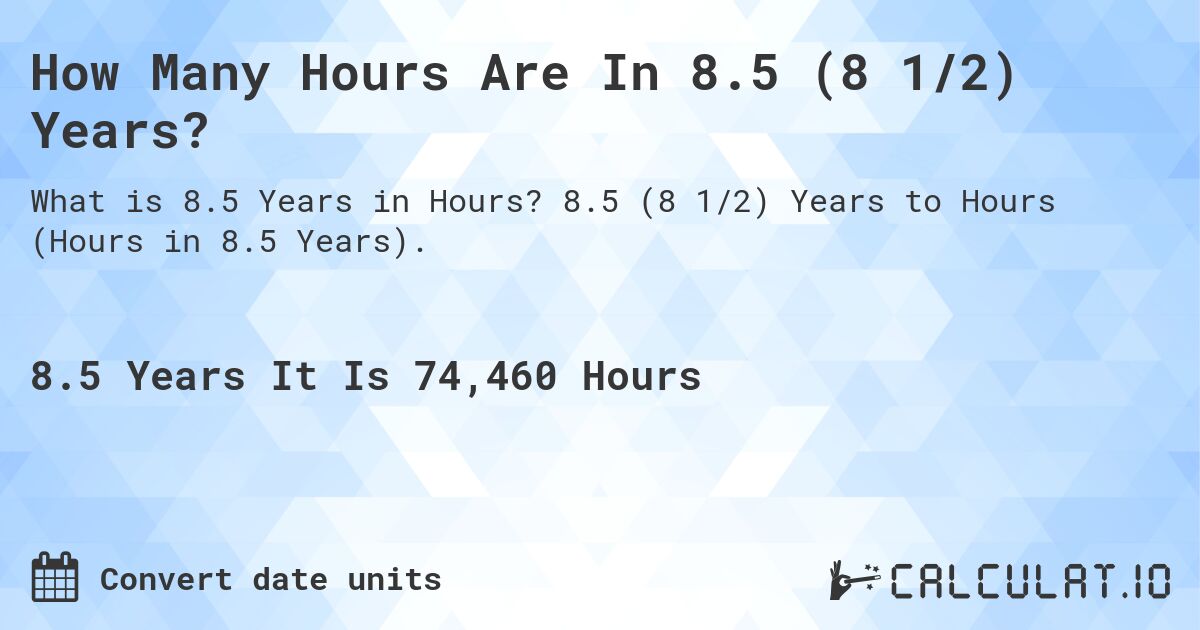 How Many Hours Are In 8.5 (8 1/2) Years?. 8.5 (8 1/2) Years to Hours (Hours in 8.5 Years).