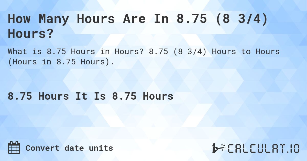 How Many Hours Are In 8.75 (8 3/4) Hours?. 8.75 (8 3/4) Hours to Hours (Hours in 8.75 Hours).