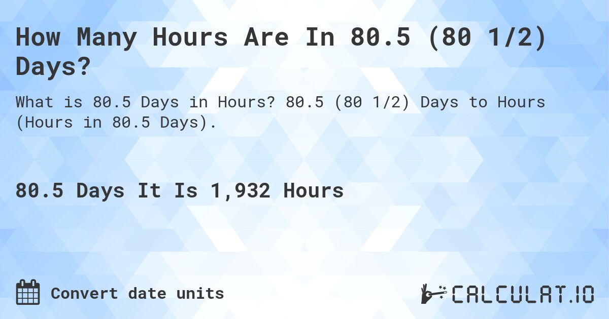 How Many Hours Are In 80.5 (80 1/2) Days?. 80.5 (80 1/2) Days to Hours (Hours in 80.5 Days).
