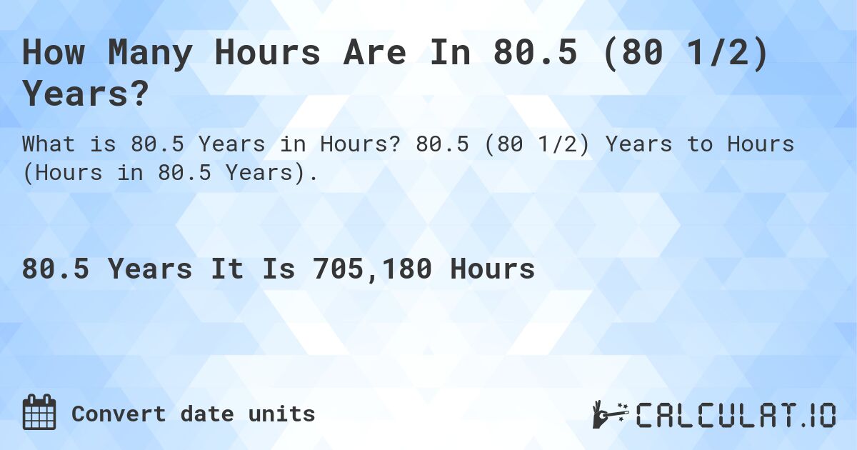 How Many Hours Are In 80.5 (80 1/2) Years?. 80.5 (80 1/2) Years to Hours (Hours in 80.5 Years).