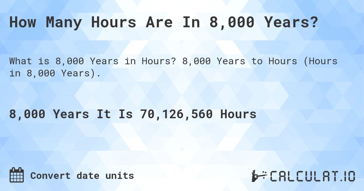 How Many Hours Are In 8,000 Years?. 8,000 Years to Hours (Hours in 8,000 Years).