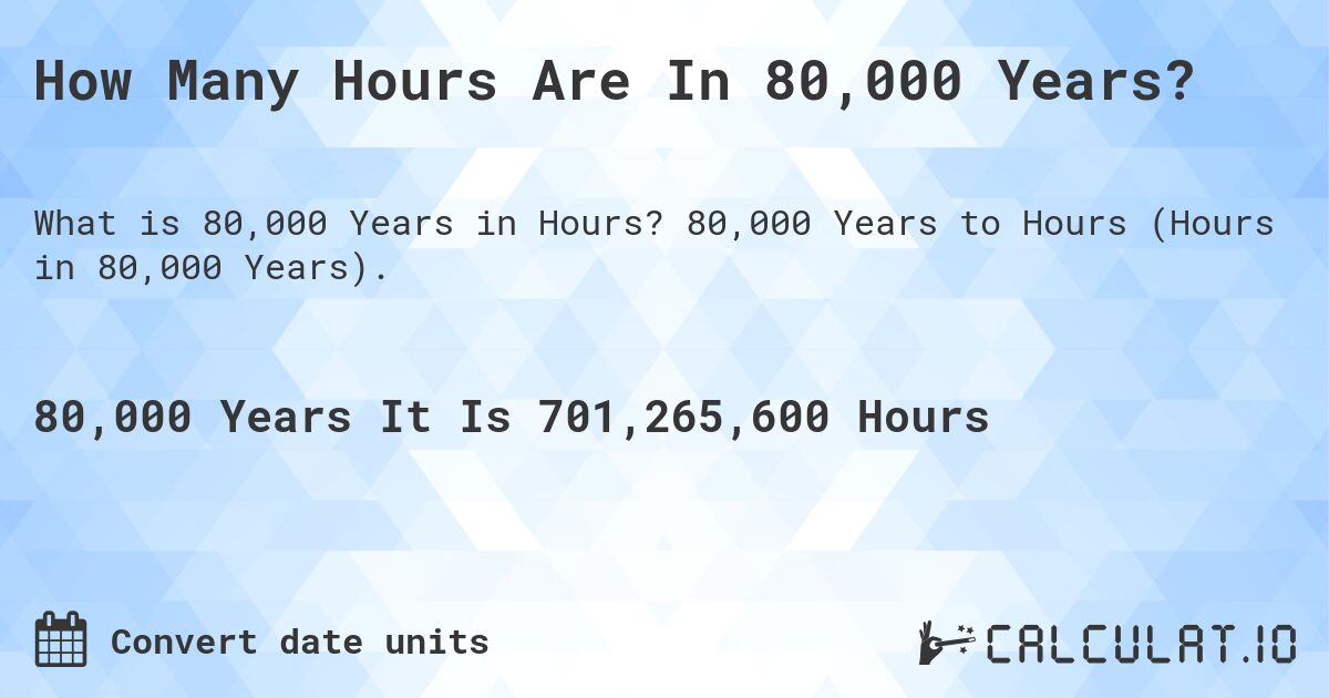 How Many Hours Are In 80,000 Years?. 80,000 Years to Hours (Hours in 80,000 Years).
