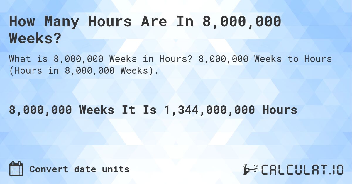 How Many Hours Are In 8,000,000 Weeks?. 8,000,000 Weeks to Hours (Hours in 8,000,000 Weeks).