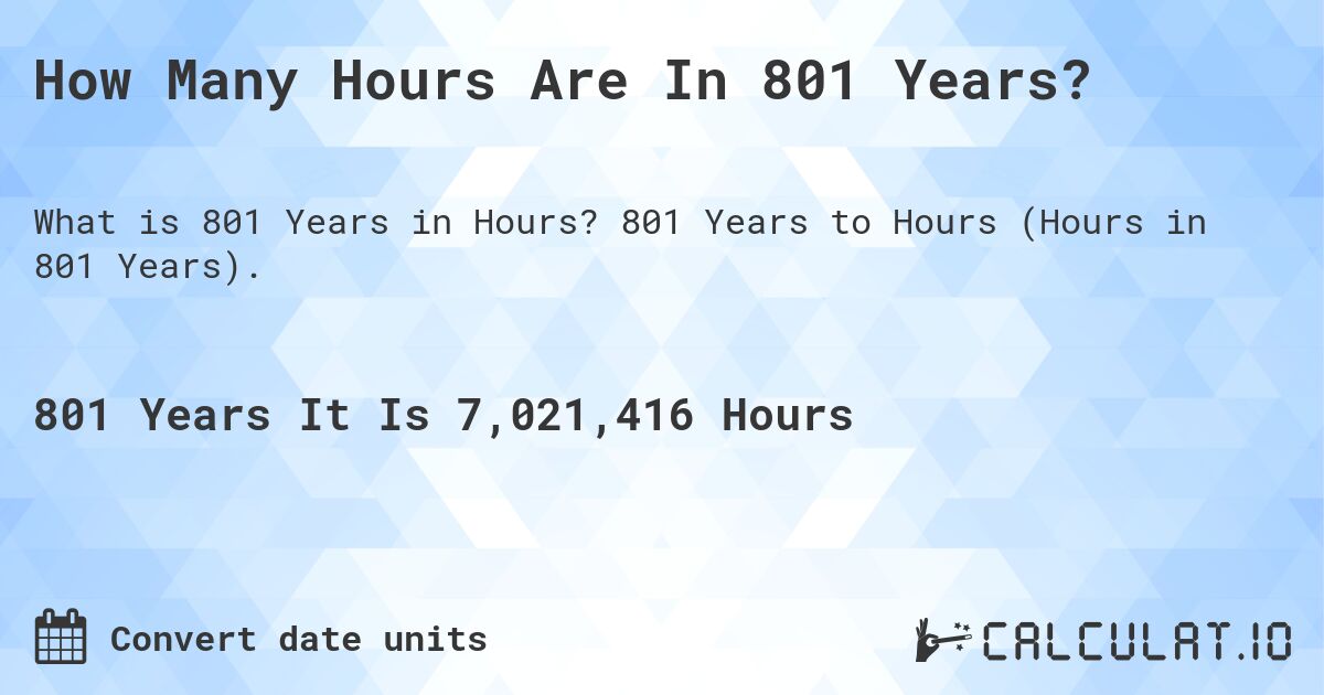 How Many Hours Are In 801 Years?. 801 Years to Hours (Hours in 801 Years).