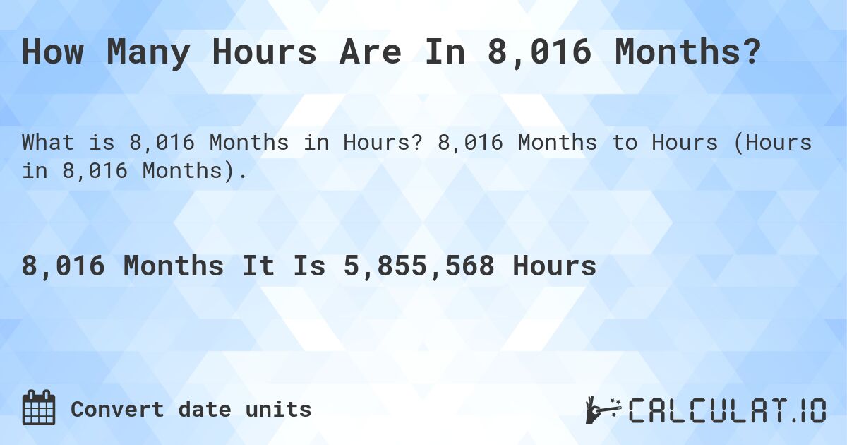 How Many Hours Are In 8,016 Months?. 8,016 Months to Hours (Hours in 8,016 Months).