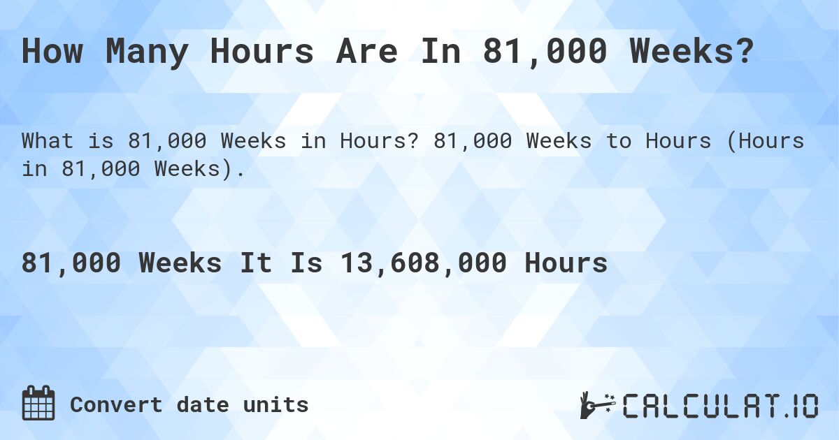 How Many Hours Are In 81,000 Weeks?. 81,000 Weeks to Hours (Hours in 81,000 Weeks).